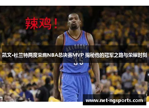 凯文·杜兰特两度荣膺NBA总决赛MVP 揭秘他的冠军之路与荣耀时刻