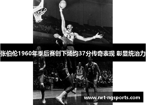 张伯伦1960年季后赛创下场均37分传奇表现 彰显统治力