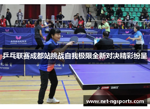 乒乓联赛成都站挑战自我极限全新对决精彩纷呈