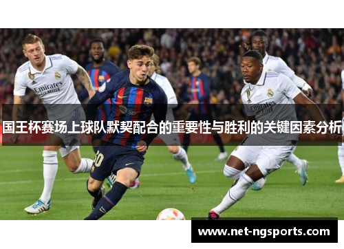 国王杯赛场上球队默契配合的重要性与胜利的关键因素分析