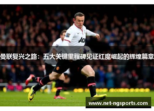 曼联复兴之路：五大关键里程碑见证红魔崛起的辉煌篇章