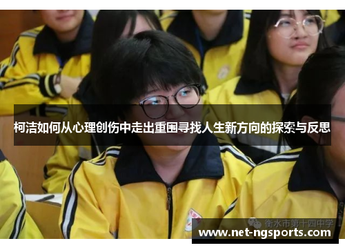 柯洁如何从心理创伤中走出重围寻找人生新方向的探索与反思