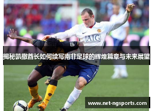 揭秘凯撒酋长如何续写南非足球的辉煌篇章与未来展望