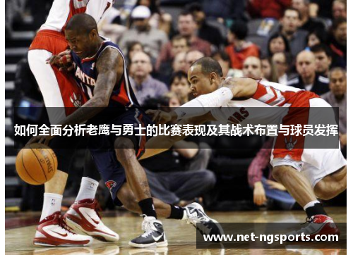 如何全面分析老鹰与勇士的比赛表现及其战术布置与球员发挥