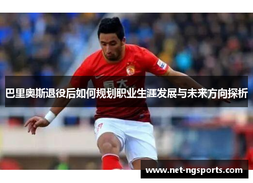 巴里奥斯退役后如何规划职业生涯发展与未来方向探析