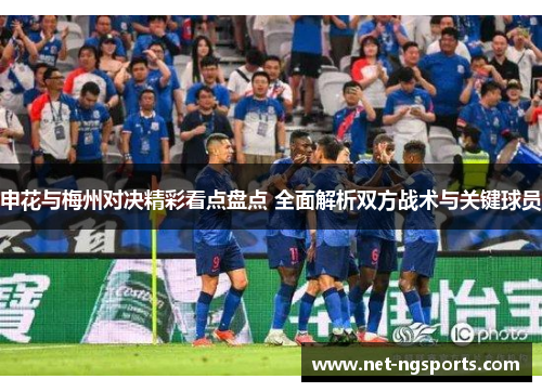 申花与梅州对决精彩看点盘点 全面解析双方战术与关键球员