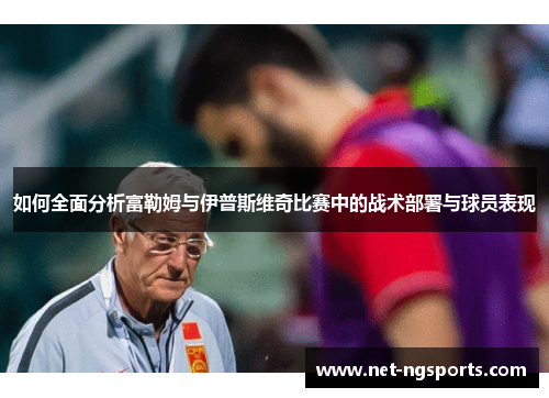 如何全面分析富勒姆与伊普斯维奇比赛中的战术部署与球员表现