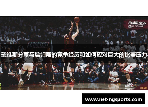 戴维斯分享与詹姆斯的竞争经历和如何应对巨大的比赛压力