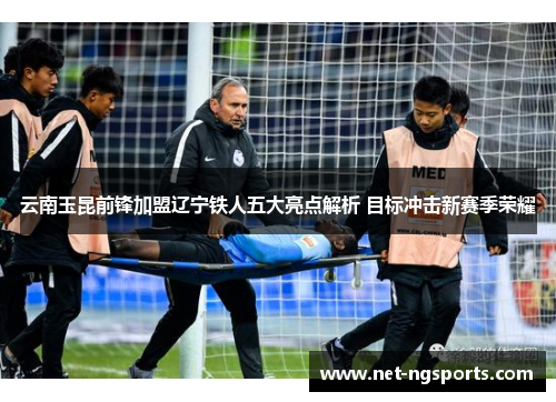 云南玉昆前锋加盟辽宁铁人五大亮点解析 目标冲击新赛季荣耀