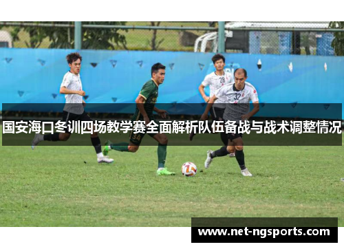 国安海口冬训四场教学赛全面解析队伍备战与战术调整情况