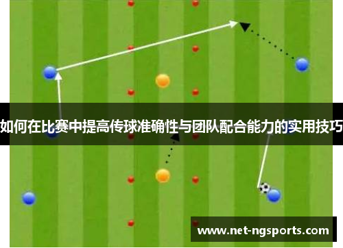 如何在比赛中提高传球准确性与团队配合能力的实用技巧