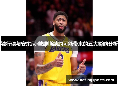 独行侠与安东尼·戴维斯续约可能带来的五大影响分析