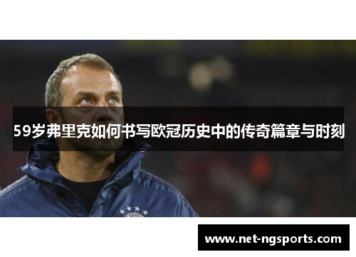 59岁弗里克如何书写欧冠历史中的传奇篇章与时刻