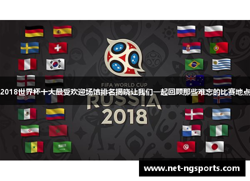 2018世界杯十大最受欢迎场馆排名揭晓让我们一起回顾那些难忘的比赛地点