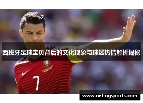 西班牙足球宝贝背后的文化现象与球迷热情解析揭秘